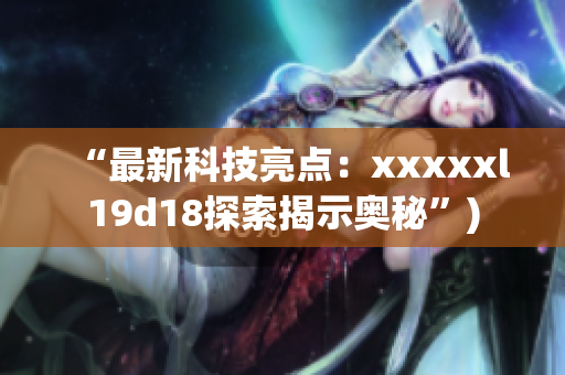 “最新科技亮点：xxxxxl19d18探索揭示奥秘”)