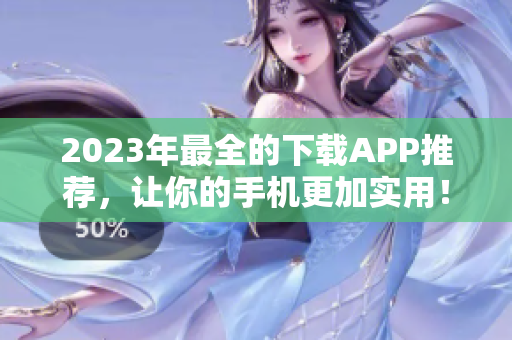 2023年最全的下载APP推荐，让你的手机更加实用！