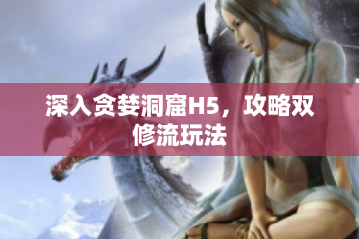 深入贪婪洞窟H5，攻略双修流玩法