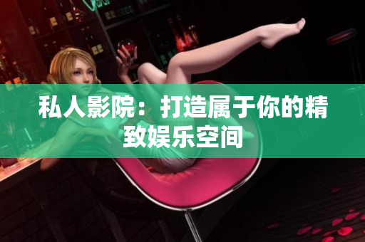 私人影院：打造属于你的精致娱乐空间