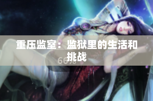 重压监室：监狱里的生活和挑战