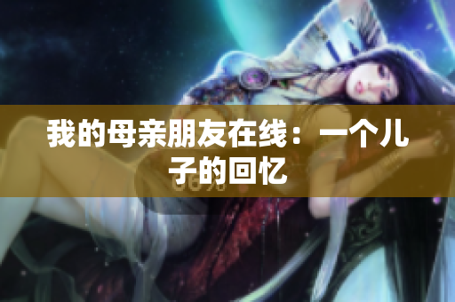 我的母亲朋友在线：一个儿子的回忆
