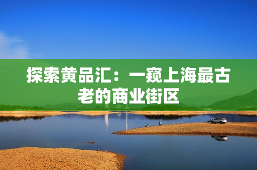 探索黄品汇：一窥上海最古老的商业街区