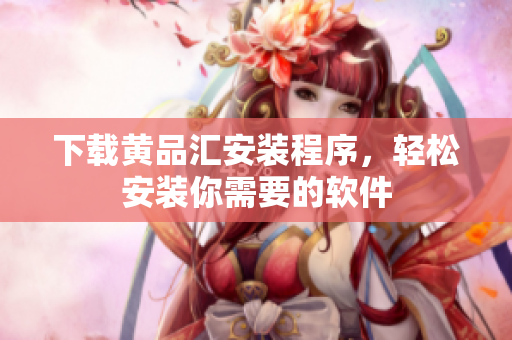 下载黄品汇安装程序，轻松安装你需要的软件