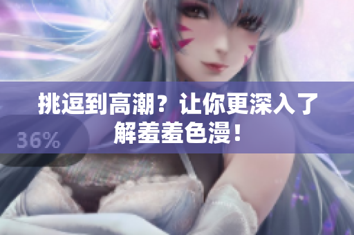 挑逗到高潮？让你更深入了解羞羞色漫！