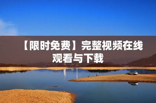 【限时免费】完整视频在线观看与下载