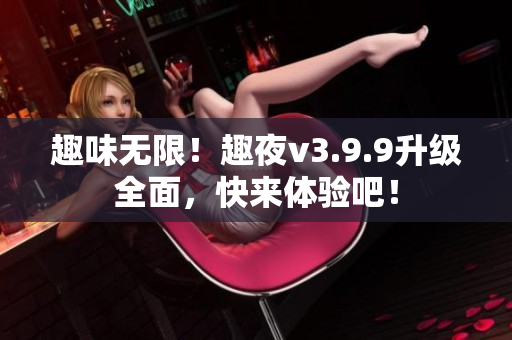 趣味无限！趣夜v3.9.9升级全面，快来体验吧！