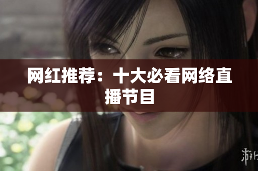 网红推荐：十大必看网络直播节目