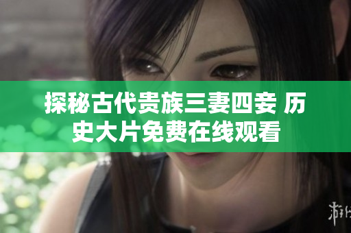 探秘古代贵族三妻四妾 历史大片免费在线观看