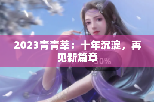 2023青青莘：十年沉淀，再见新篇章