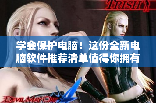 学会保护电脑！这份全新电脑软件推荐清单值得你拥有