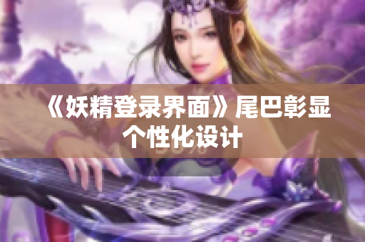《妖精登录界面》尾巴彰显个性化设计