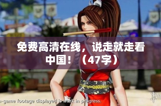 免费高清在线，说走就走看中国！（47字）
