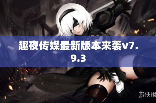 趣夜传媒最新版本来袭v7.9.3