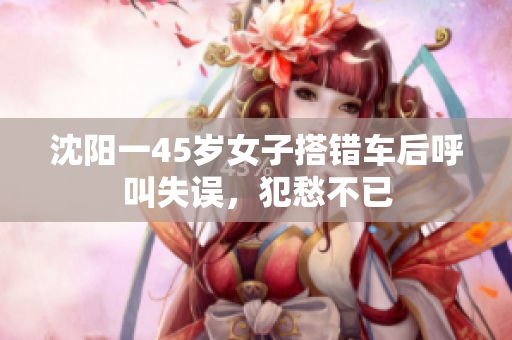 沈阳一45岁女子搭错车后呼叫失误，犯愁不已