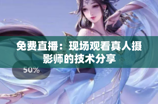 免费直播：现场观看真人摄影师的技术分享