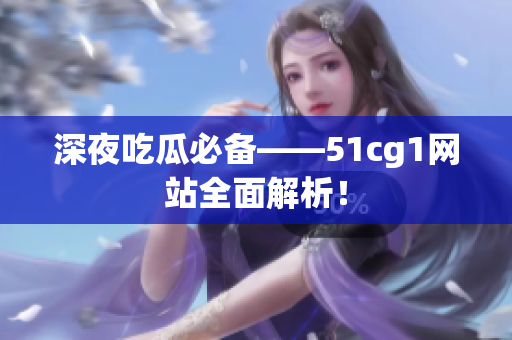 深夜吃瓜必备——51cg1网站全面解析！