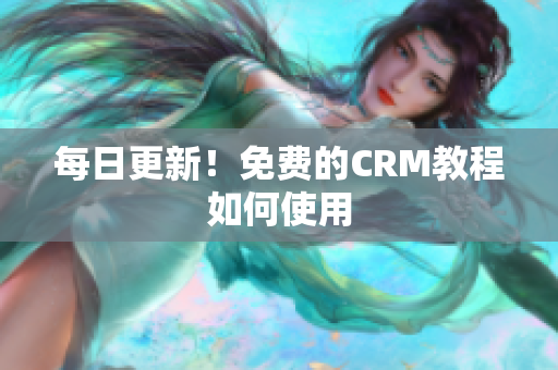 每日更新！免费的CRM教程如何使用