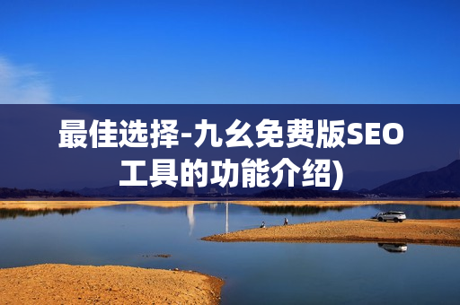最佳选择-九幺免费版SEO工具的功能介绍)