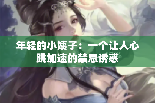 年轻的小姨子：一个让人心跳加速的禁忌诱惑