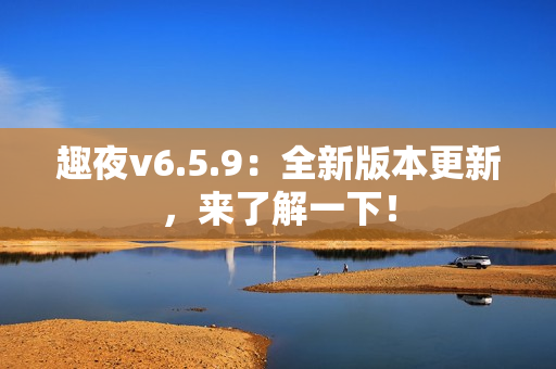 趣夜v6.5.9：全新版本更新，来了解一下！