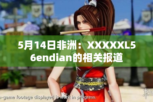 5月14日非洲：XXXXXL56endian的相关报道