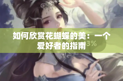 如何欣赏花蝴蝶的美：一个爱好者的指南