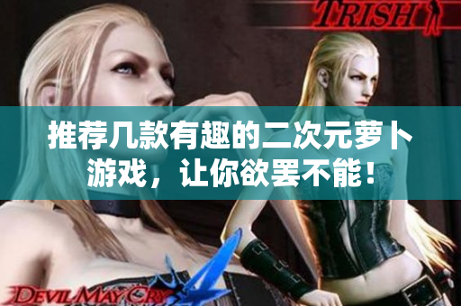 推荐几款有趣的二次元萝卜游戏，让你欲罢不能！