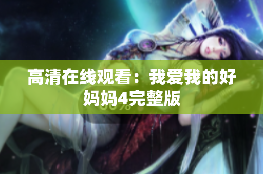 高清在线观看：我爱我的好妈妈4完整版