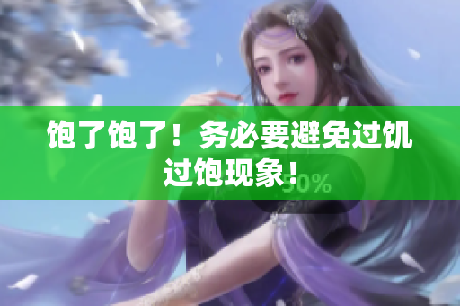 饱了饱了！务必要避免过饥过饱现象！
