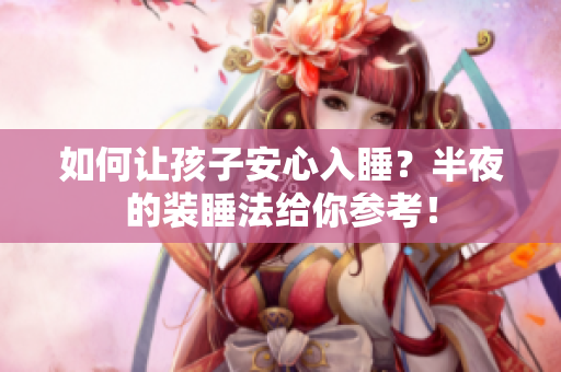 如何让孩子安心入睡？半夜的装睡法给你参考！