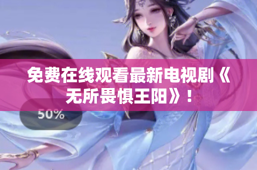 免费在线观看最新电视剧《无所畏惧王阳》！