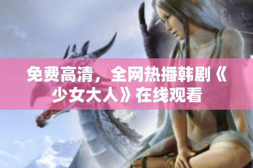 免费高清，全网热播韩剧《少女大人》在线观看