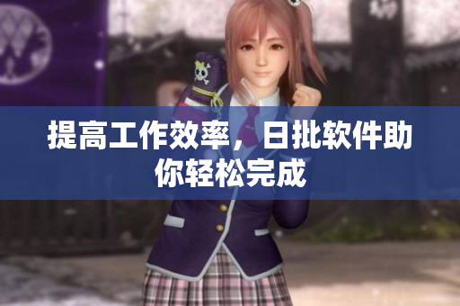 提高工作效率，日批软件助你轻松完成
