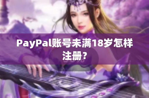 PayPal账号未满18岁怎样注册？