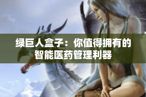 绿巨人盒子：你值得拥有的智能医药管理利器