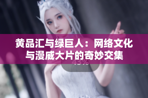 黄品汇与绿巨人：网络文化与漫威大片的奇妙交集