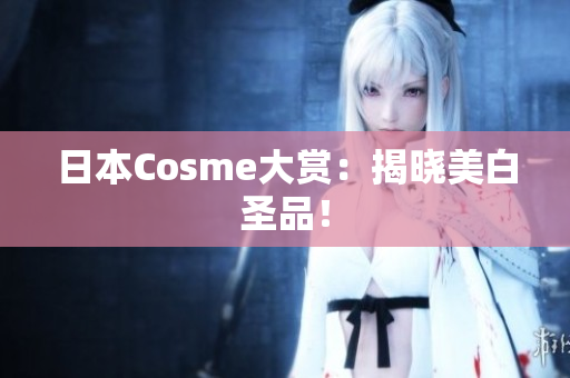 日本Cosme大赏：揭晓美白圣品！