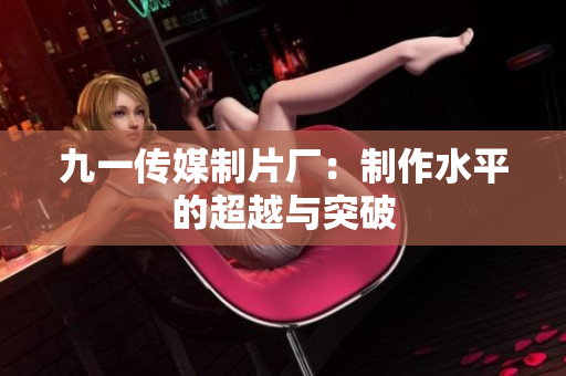 九一传媒制片厂：制作水平的超越与突破