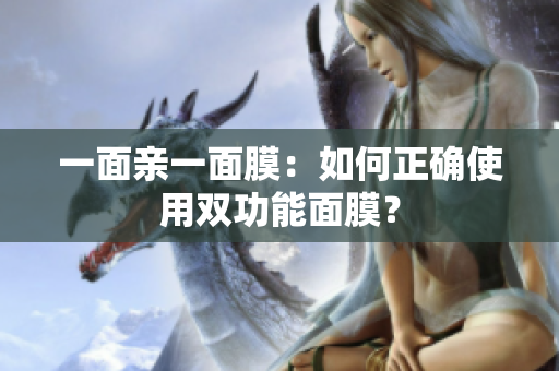 一面亲一面膜：如何正确使用双功能面膜？