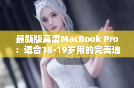 最新版高清MacBook Pro：适合18-19岁用的完美选择
