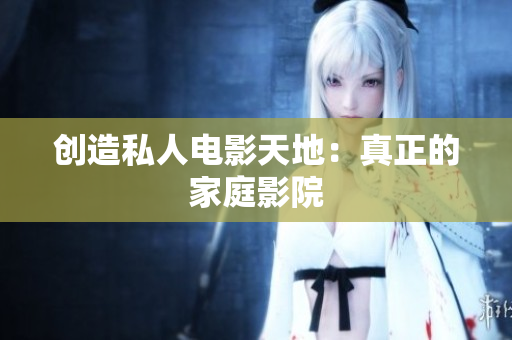 创造私人电影天地：真正的家庭影院