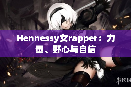 Hennessy女rapper：力量、野心与自信
