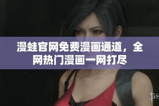 漫蛙官网免费漫画通道，全网热门漫画一网打尽