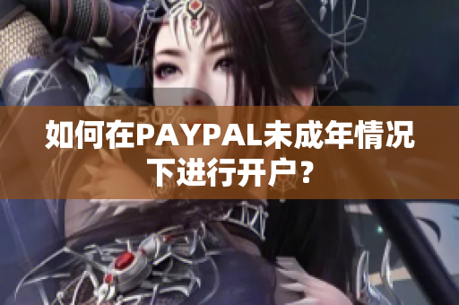 如何在PAYPAL未成年情况下进行开户？
