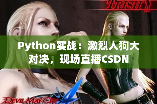 Python实战：激烈人狗大对决，现场直播CSDN