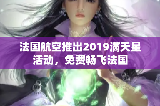 法国航空推出2019满天星活动，免费畅飞法国