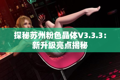 探秘苏州粉色晶体V3.3.3：新升级亮点揭秘