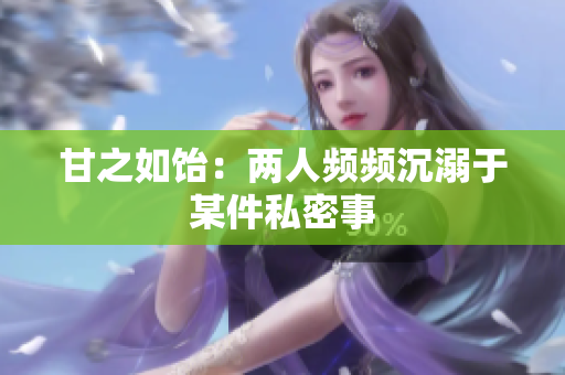 甘之如饴：两人频频沉溺于某件私密事