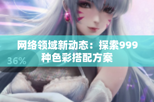 网络领域新动态：探索999种色彩搭配方案